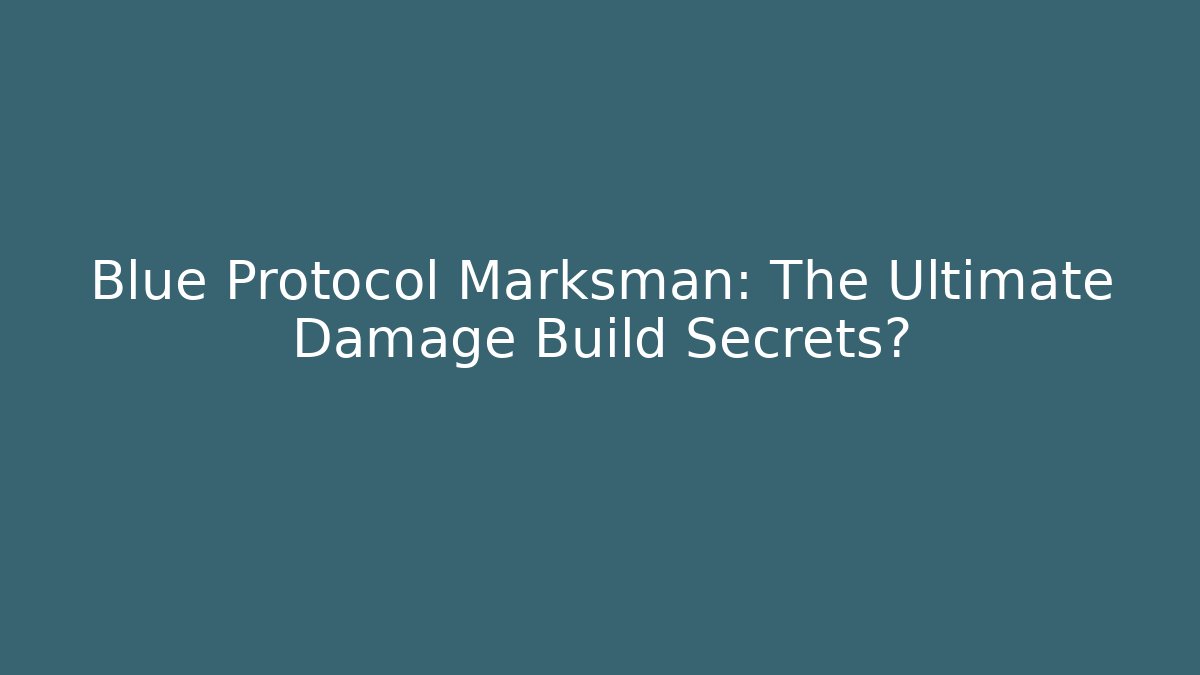 Blue Protocol Marksman: The Ultimate Damage Build Secrets?