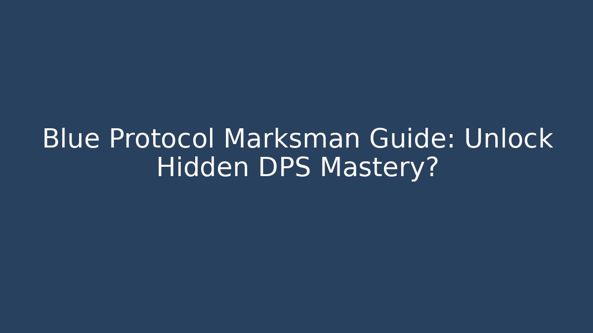 Blue Protocol Marksman Guide: Unlock Hidden DPS Mastery?