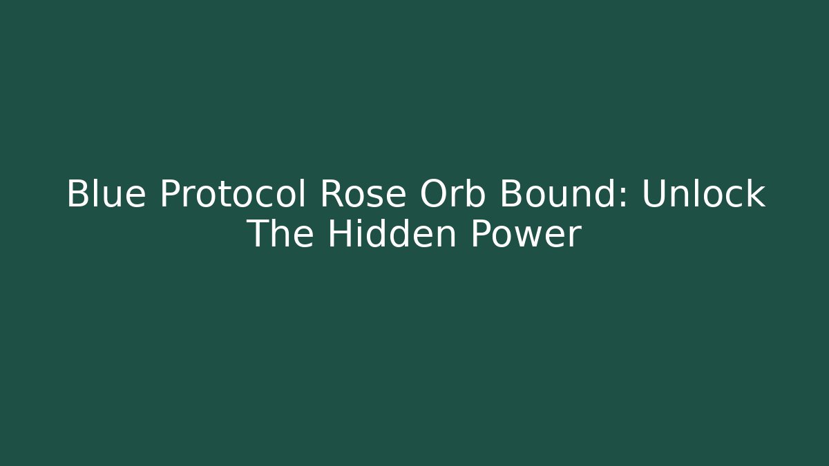 Blue Protocol Rose Orb Bound: Unlock The Hidden Power