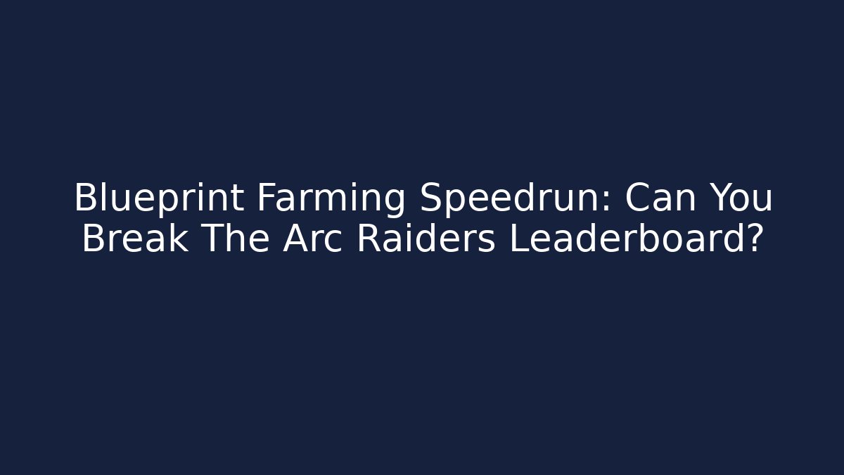 Blueprint Farming Speedrun: Can You Break The Arc Raiders Leaderboard?