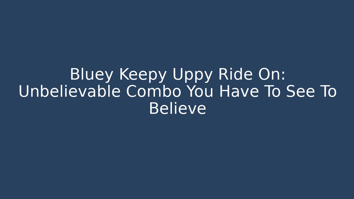 Bluey Keepy Uppy Ride On: Unbelievable Combo You Have To See To Believe