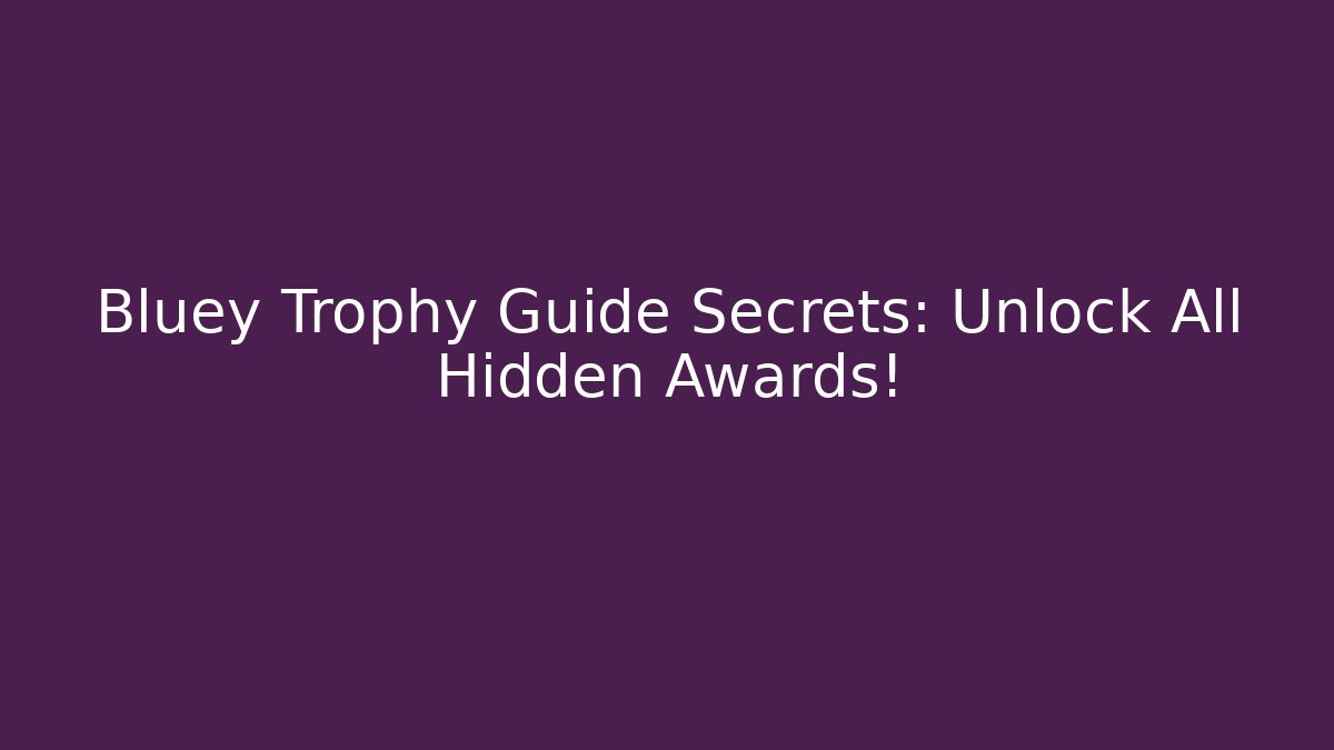 Bluey Trophy Guide Secrets: Unlock All Hidden Awards!