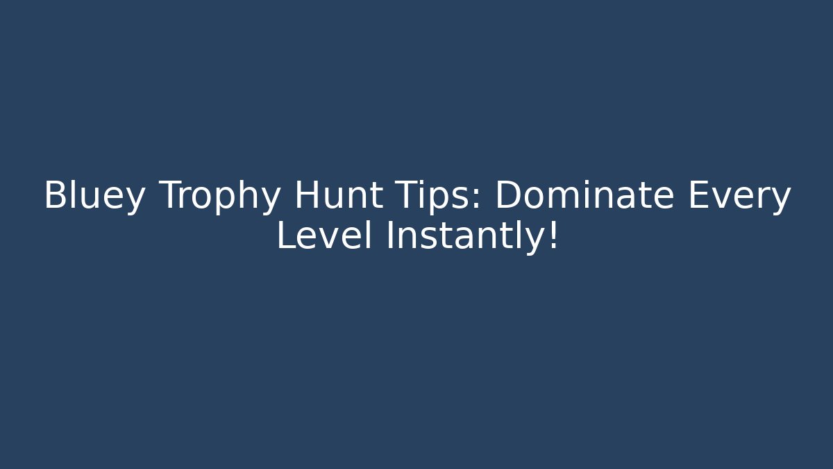 Bluey Trophy Hunt Tips: Dominate Every Level Instantly!