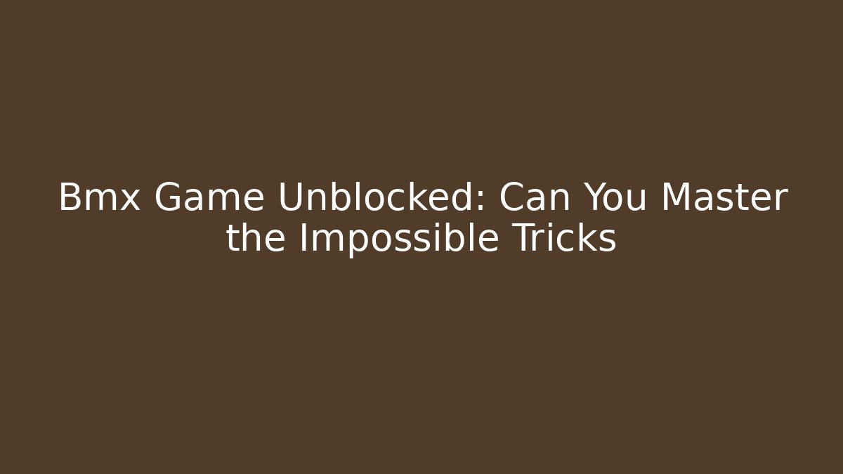 Bmx Game Unblocked: Can You Master the Impossible Tricks