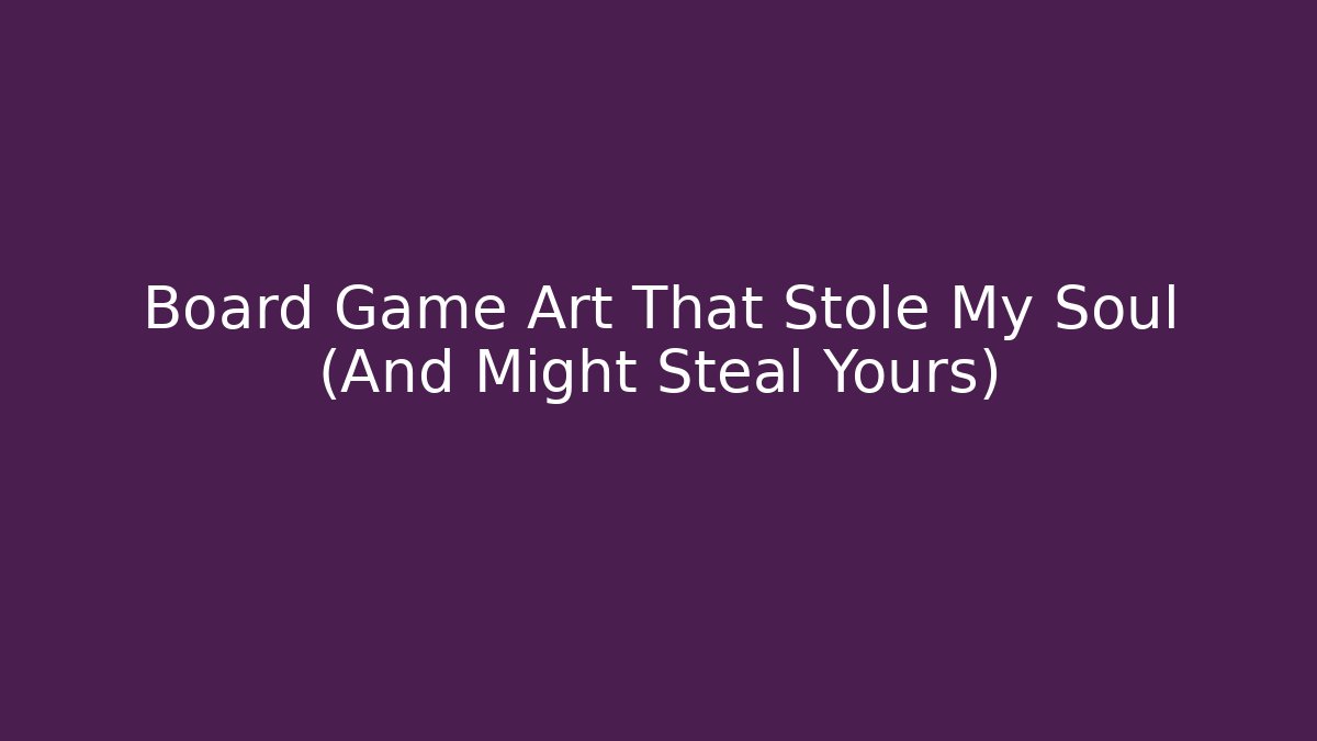 Board Game Art That Stole My Soul (And Might Steal Yours)