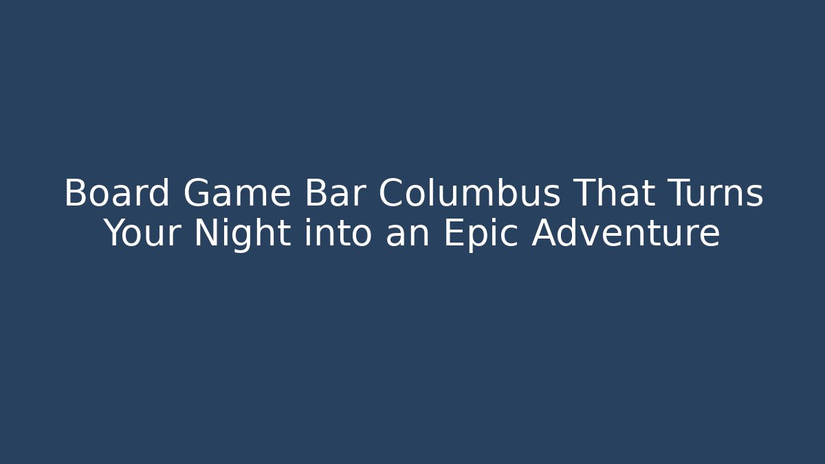 Board Game Bar Columbus That Turns Your Night into an Epic Adventure
