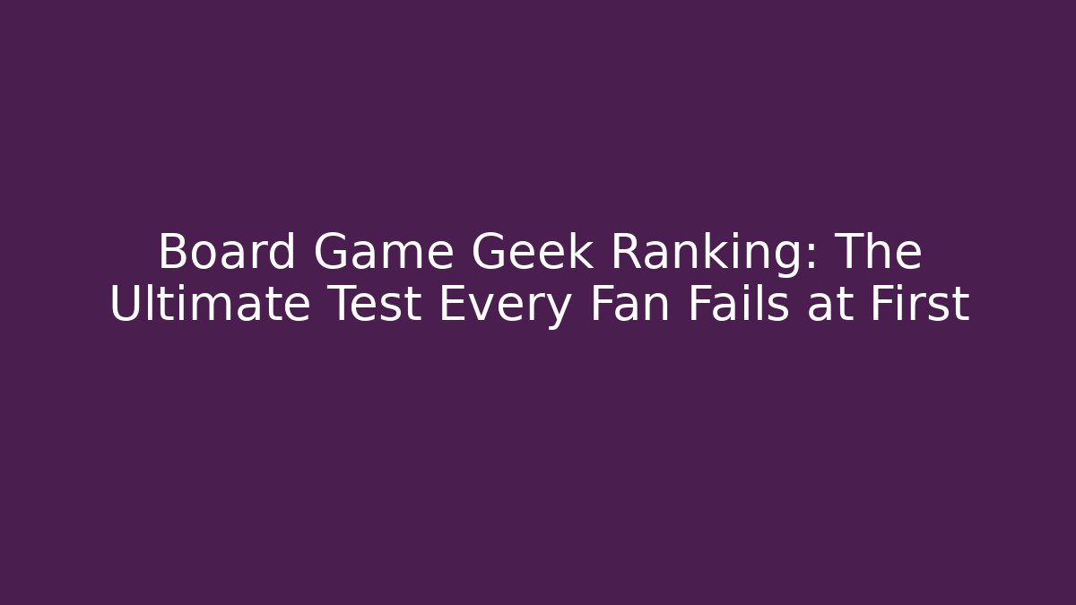 Board Game Geek Ranking: The Ultimate Test Every Fan Fails at First