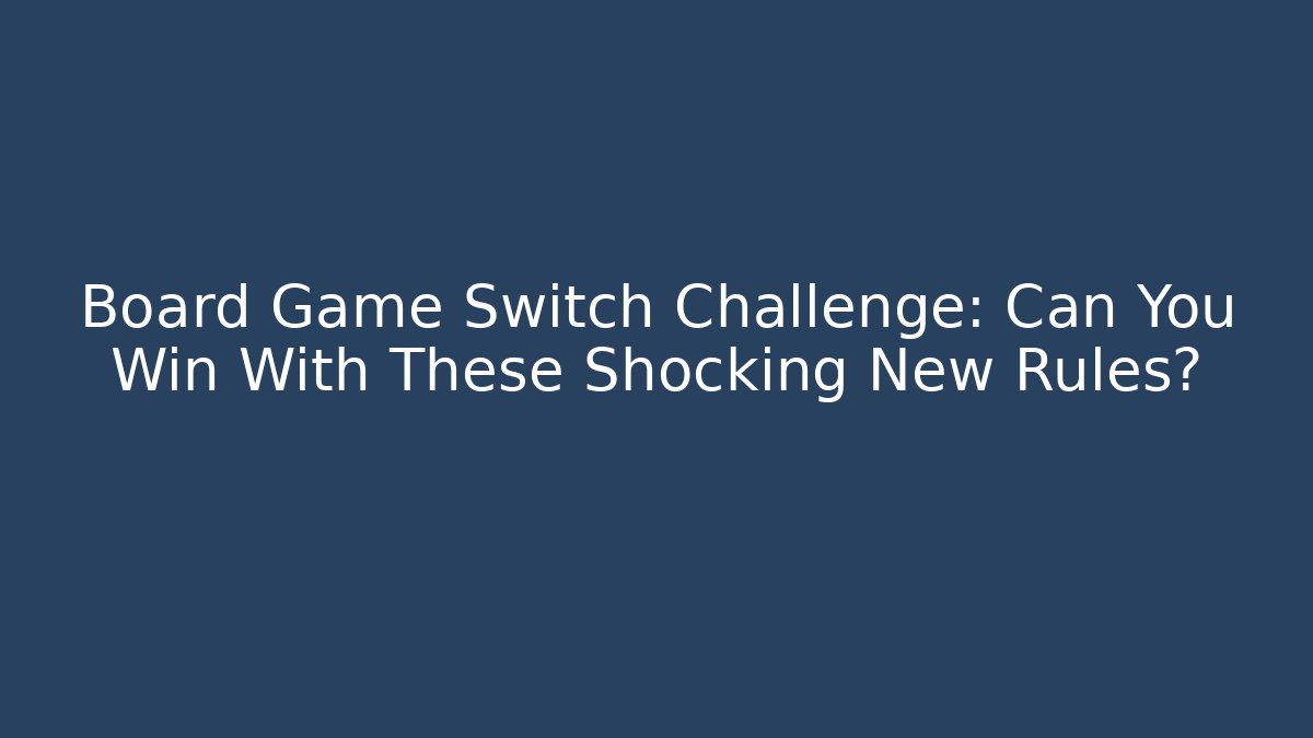 Board Game Switch Challenge: Can You Win With These Shocking New Rules?