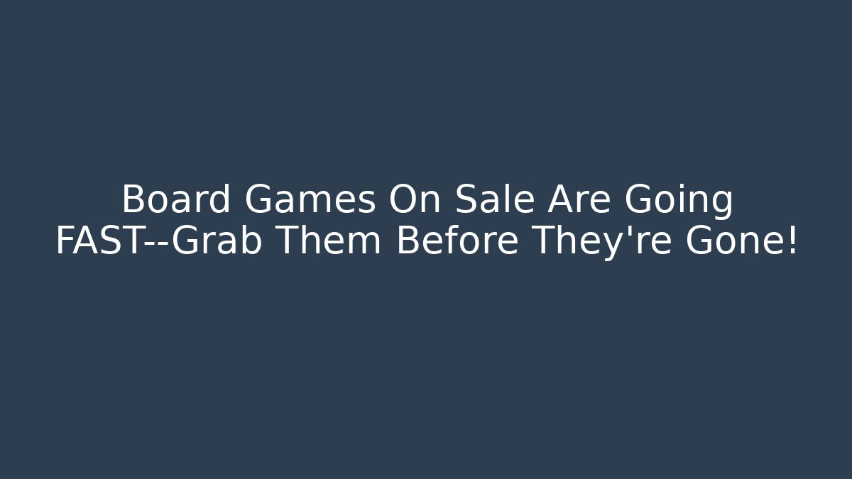 Board Games On Sale Are Going FAST—Grab Them Before They're Gone!