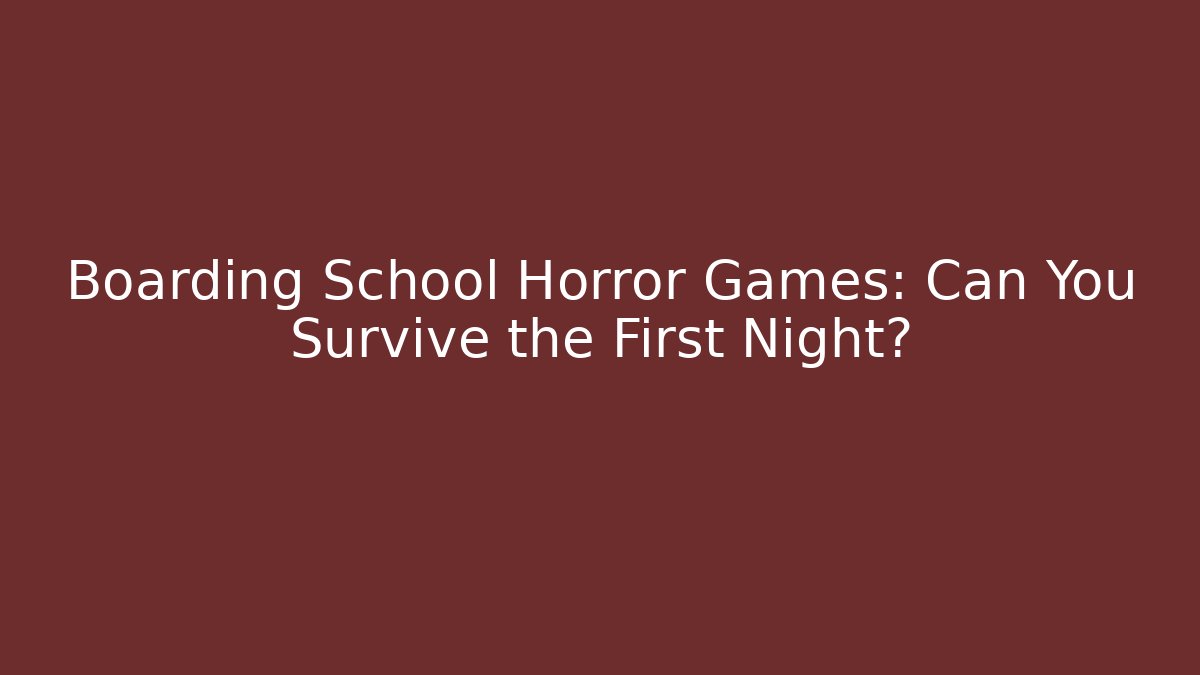 Boarding School Horror Games: Can You Survive the First Night?