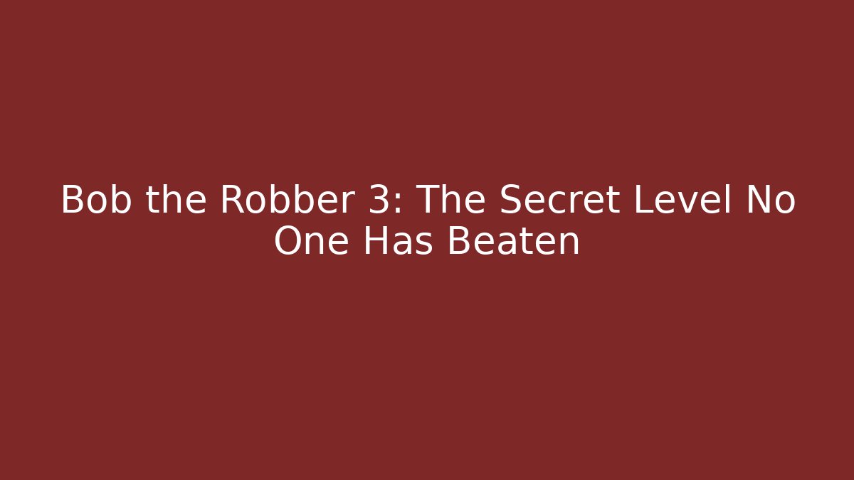 Bob the Robber 3: The Secret Level No One Has Beaten