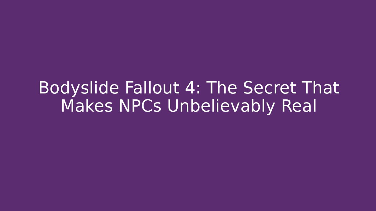 Bodyslide Fallout 4: The Secret That Makes NPCs Unbelievably Real