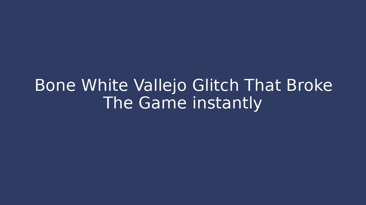 Bone White Vallejo Glitch That Broke The Game instantly