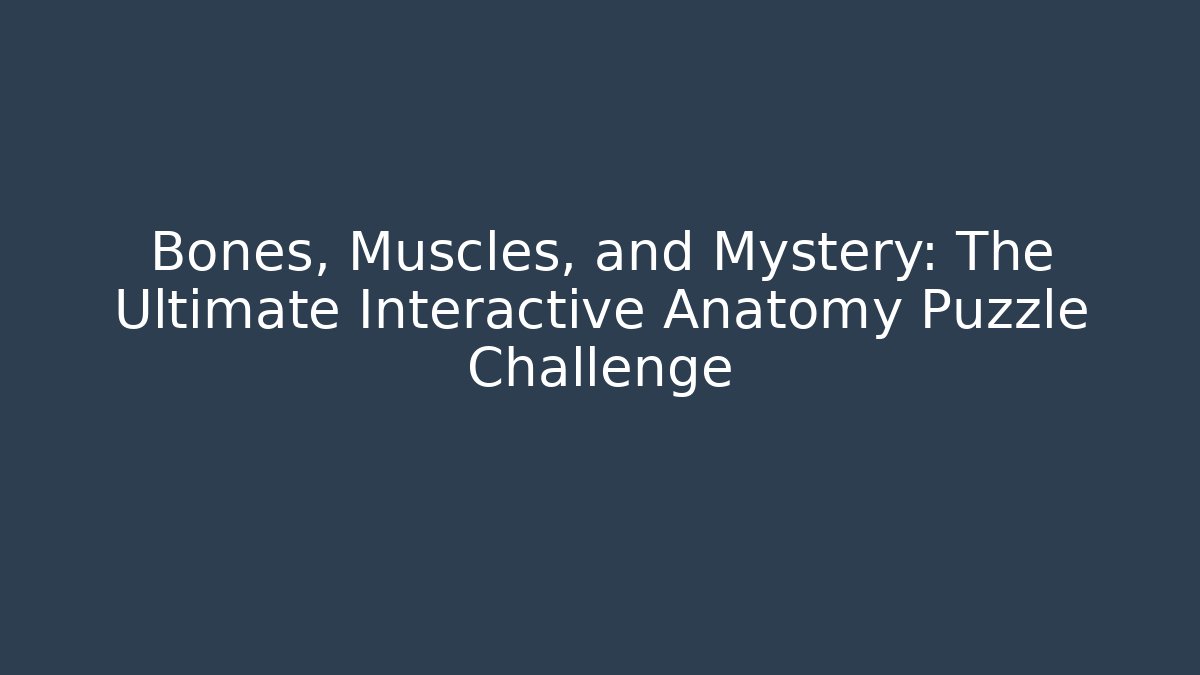 Bones, Muscles, and Mystery: The Ultimate Interactive Anatomy Puzzle Challenge - Andrea Zevedo