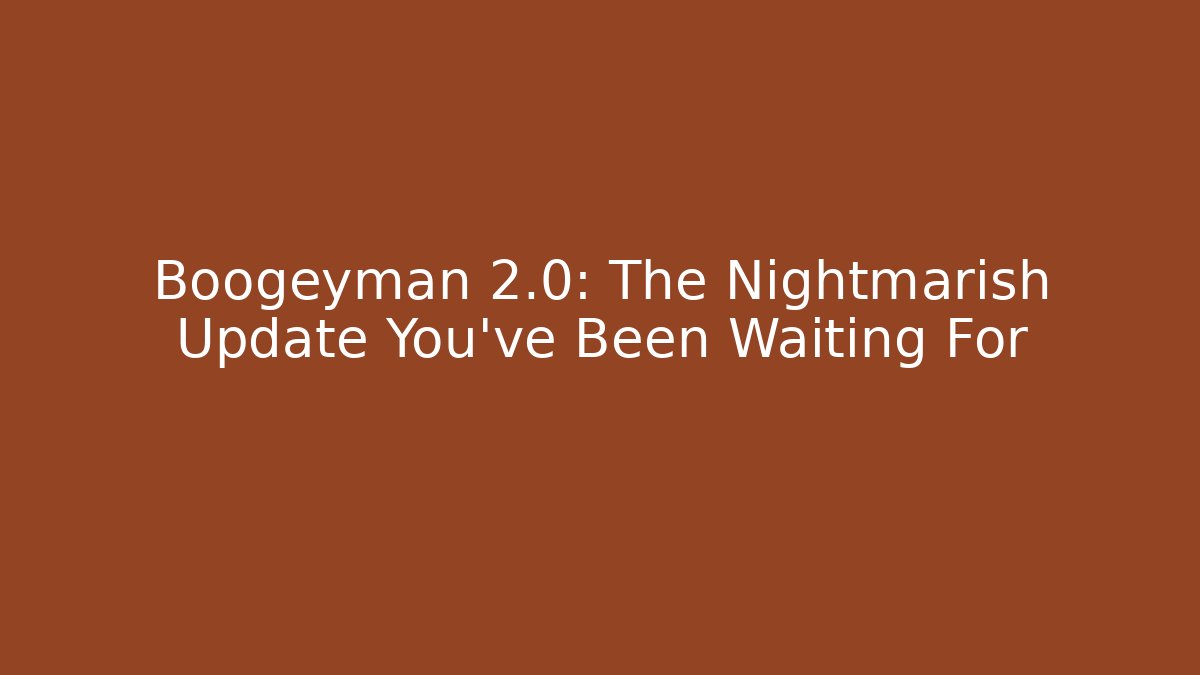 Boogeyman 2.0: The Nightmarish Update You’ve Been Waiting For