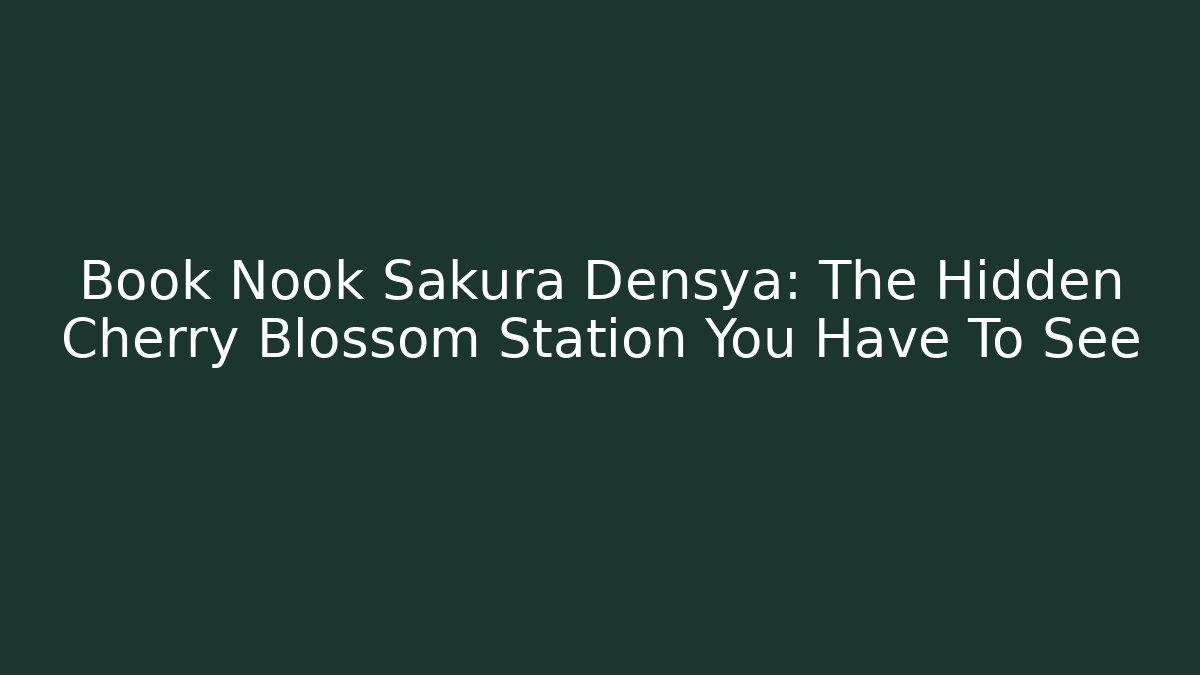 Book Nook Sakura Densya: The Hidden Cherry Blossom Station You Have To See