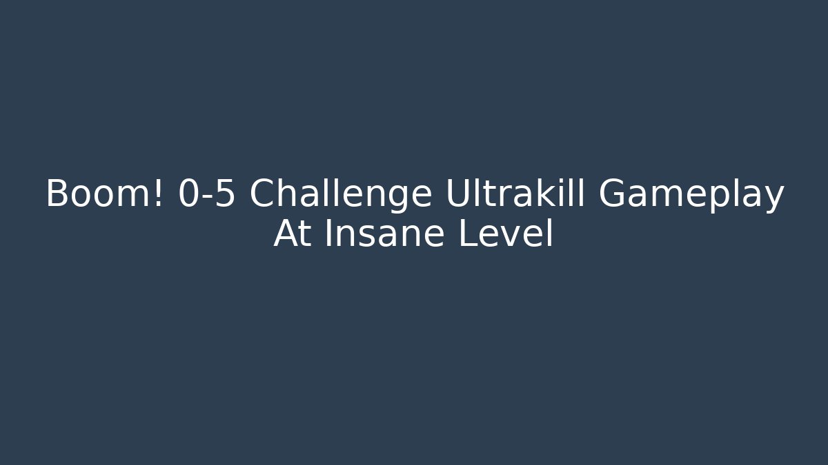 Boom! 0-5 Challenge Ultrakill Gameplay At Insane Level