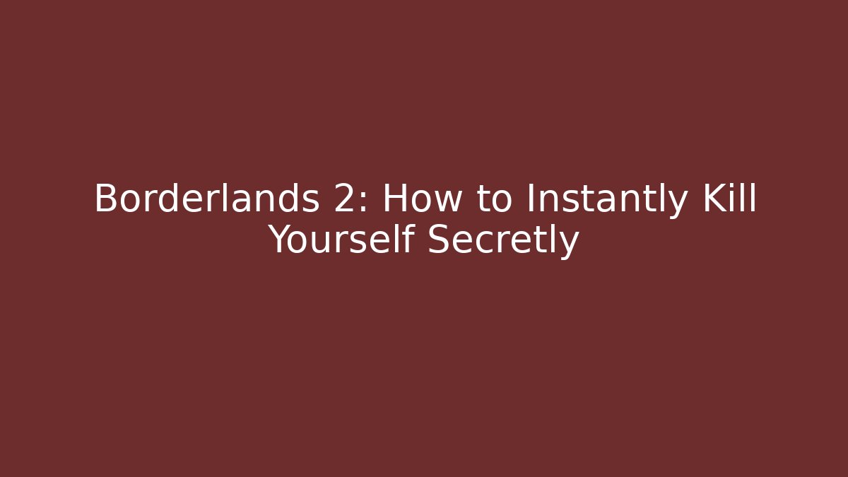 Borderlands 2: How to Instantly Kill Yourself Secretly