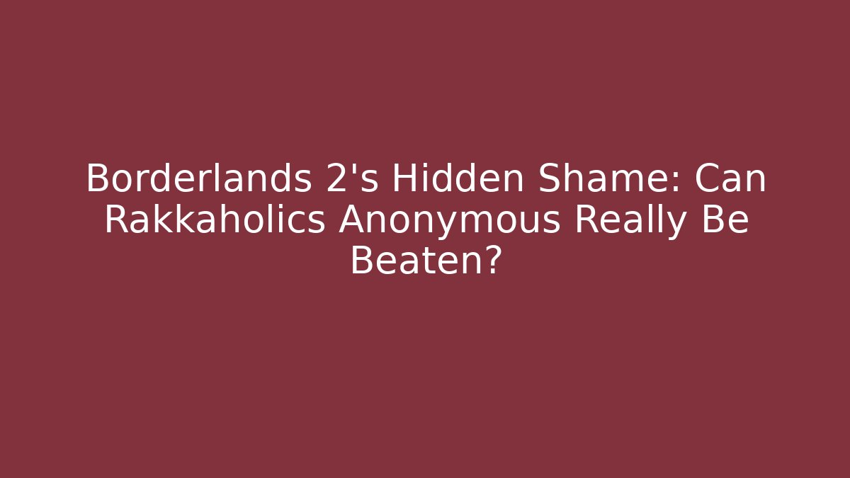 Borderlands 2’s Hidden Shame: Can Rakkaholics Anonymous Really Be Beaten?
