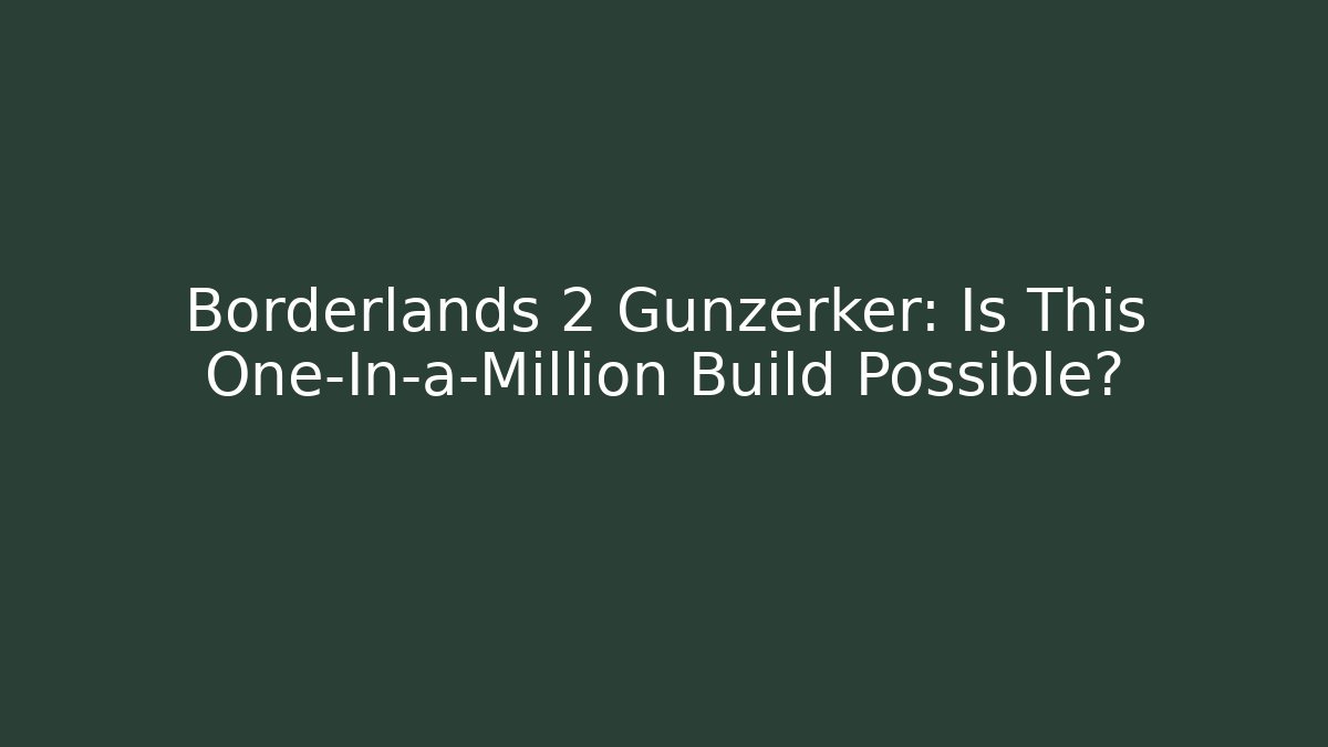 Borderlands 2 Gunzerker: Is This One-In-a-Million Build Possible?