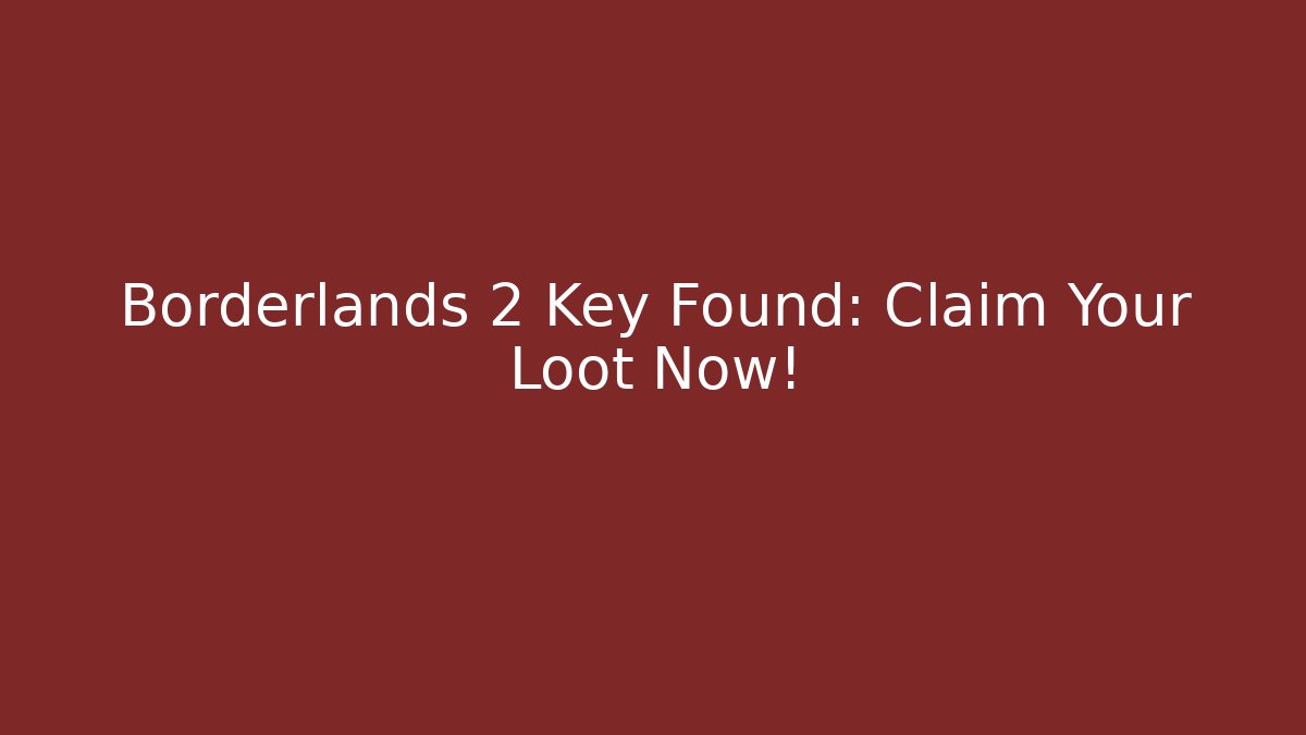 Borderlands 2 Key Found: Claim Your Loot Now!