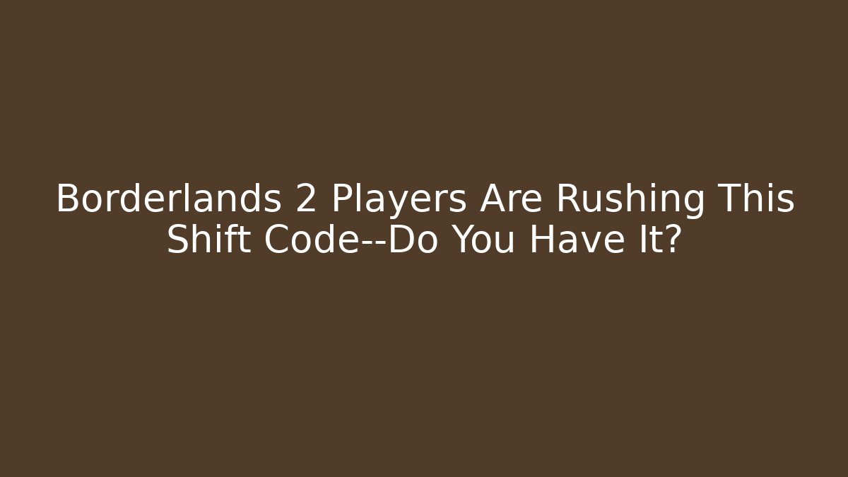 Borderlands 2 Players Are Rushing This Shift Code—Do You Have It? - Andrea Zevedo