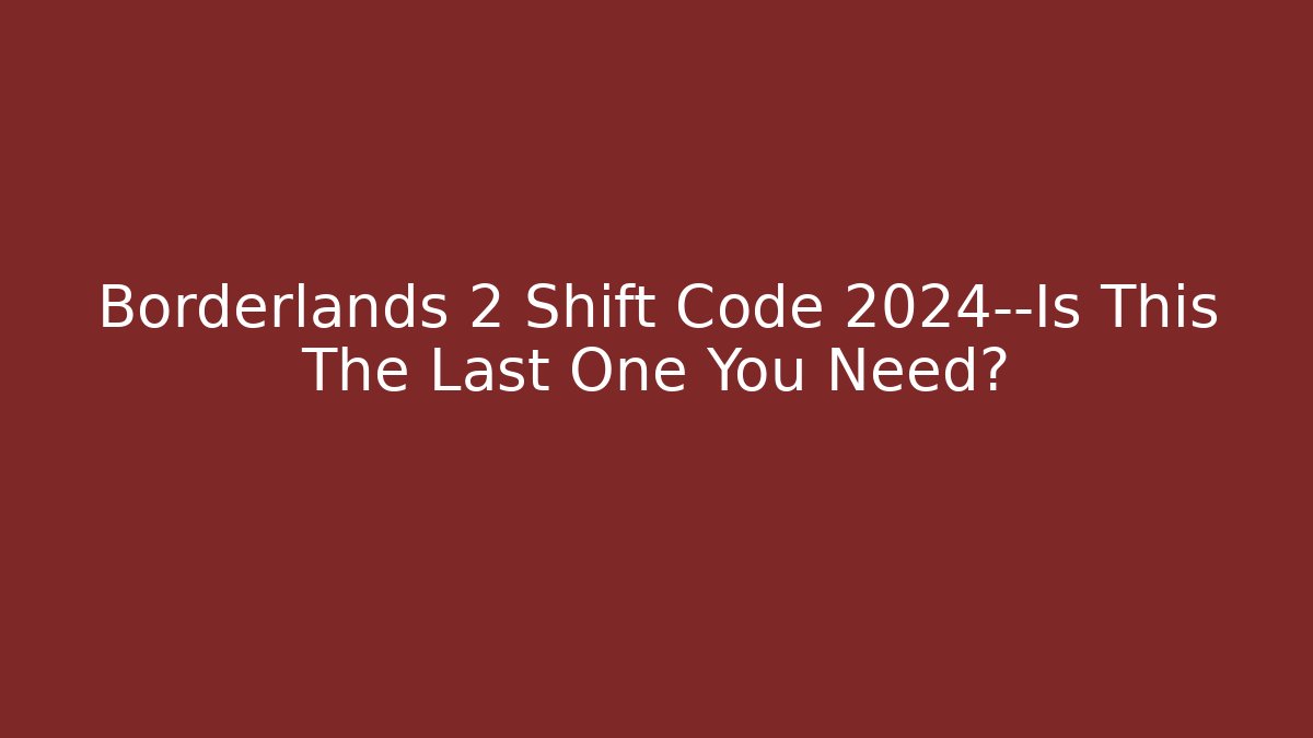 Borderlands 2 Shift Code 2024—Is This The Last One You Need?