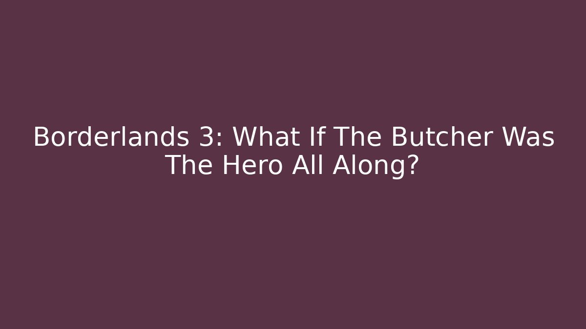Borderlands 3: What If The Butcher Was The Hero All Along?