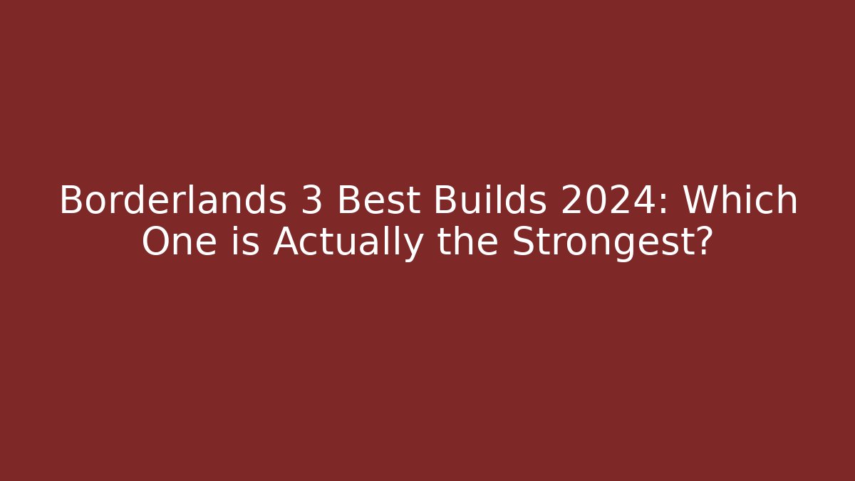Borderlands 3 Best Builds 2024: Which One is Actually the Strongest?