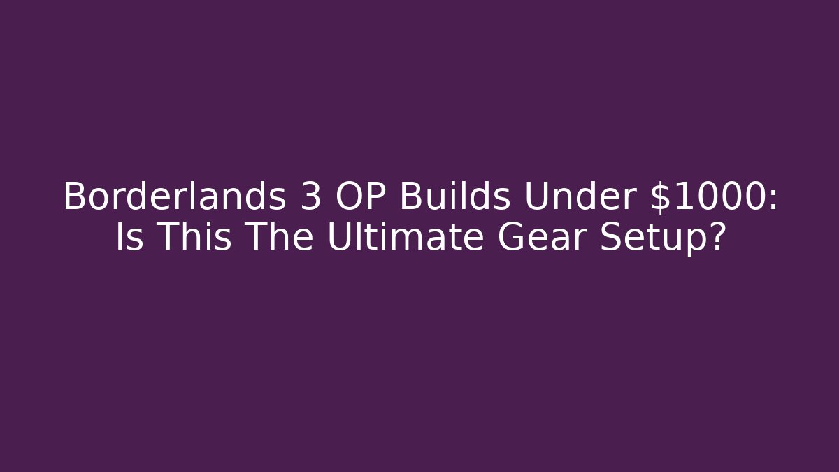 Borderlands 3 OP Builds Under $1000: Is This The Ultimate Gear Setup?