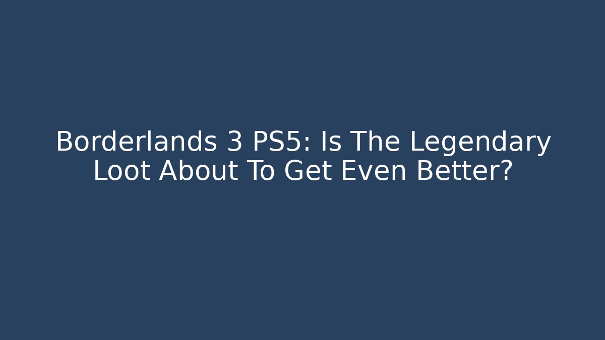 Borderlands 3 PS5: Is The Legendary Loot About To Get Even Better?