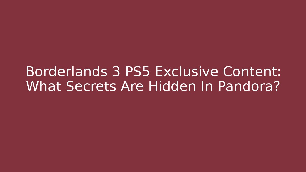 Borderlands 3 PS5 Exclusive Content: What Secrets Are Hidden In Pandora?