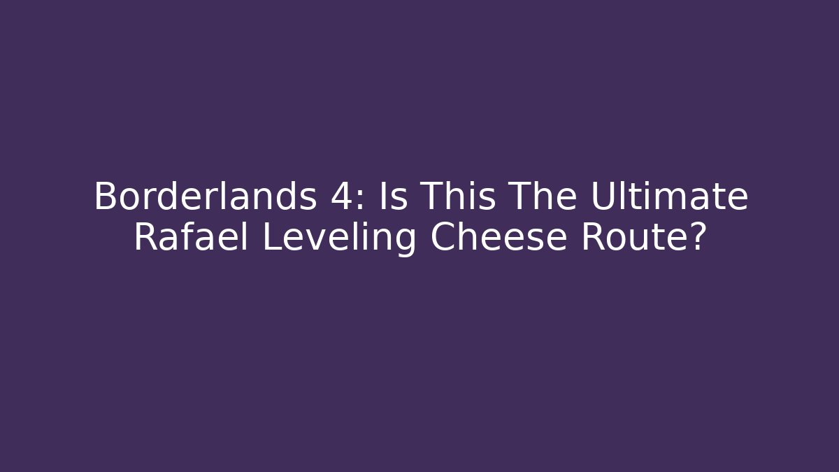 Borderlands 4: Is This The Ultimate Rafael Leveling Cheese Route?