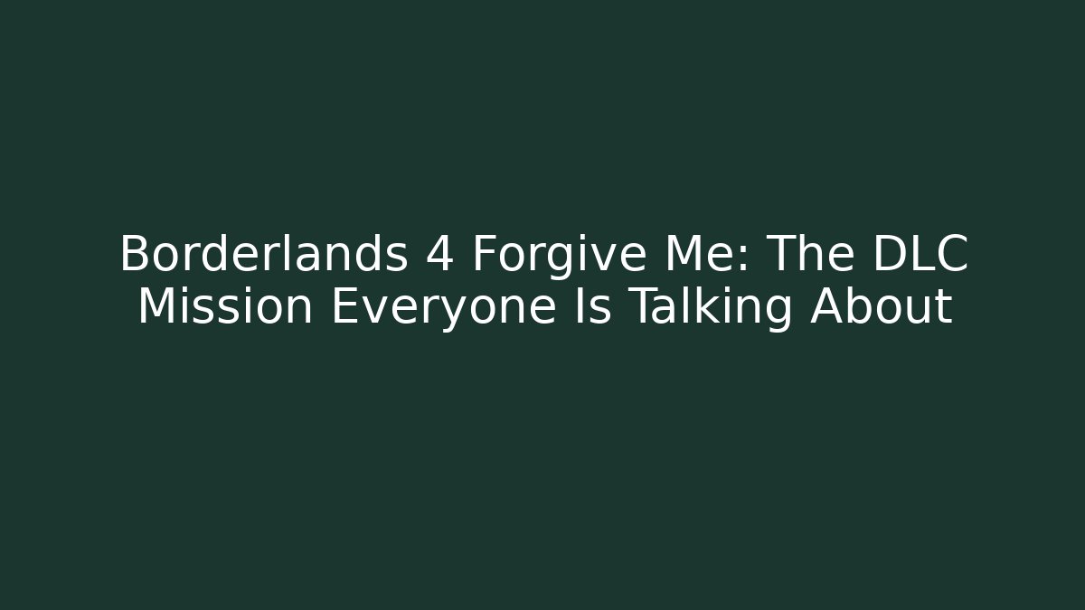 Borderlands 4 Forgive Me: The DLC Mission Everyone Is Talking About