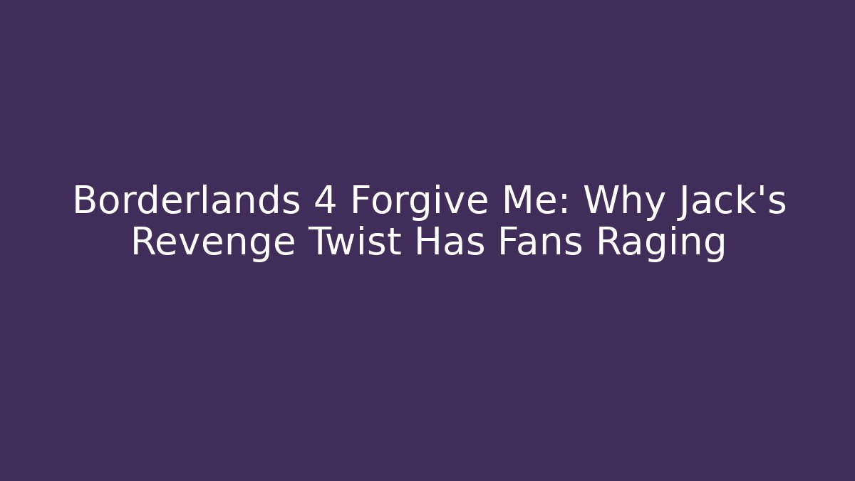 Borderlands 4 Forgive Me: Why Jack's Revenge Twist Has Fans Raging