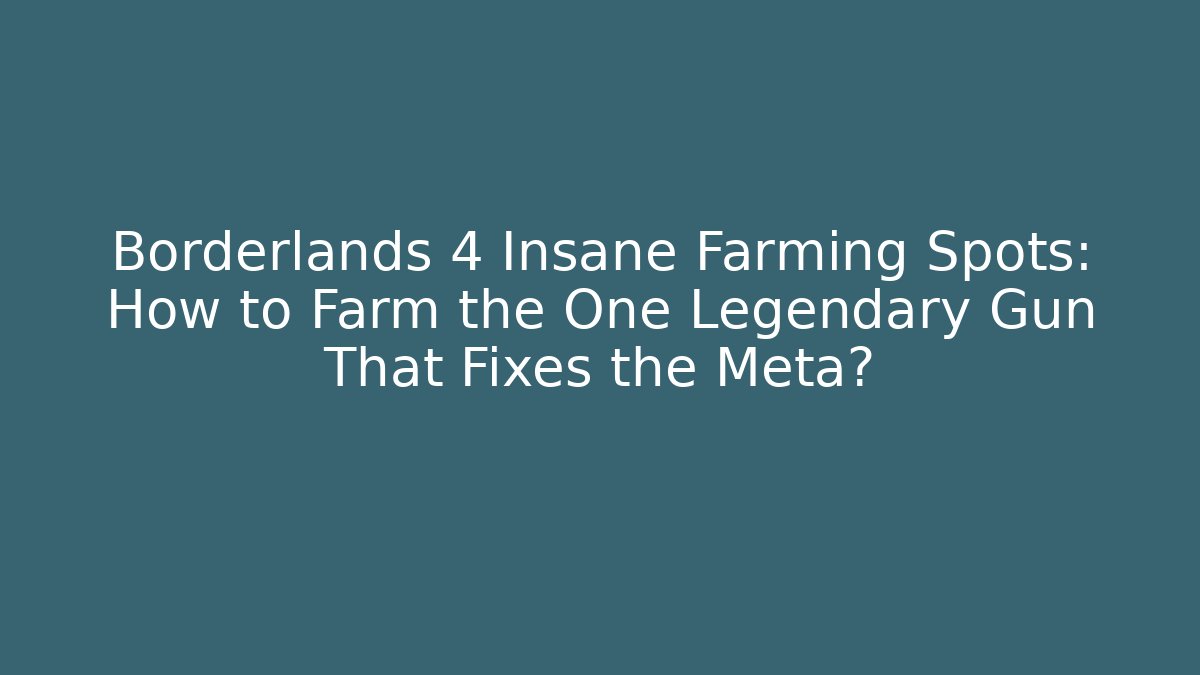 Borderlands 4 Insane Farming Spots: How to Farm the One Legendary Gun That Fixes the Meta?