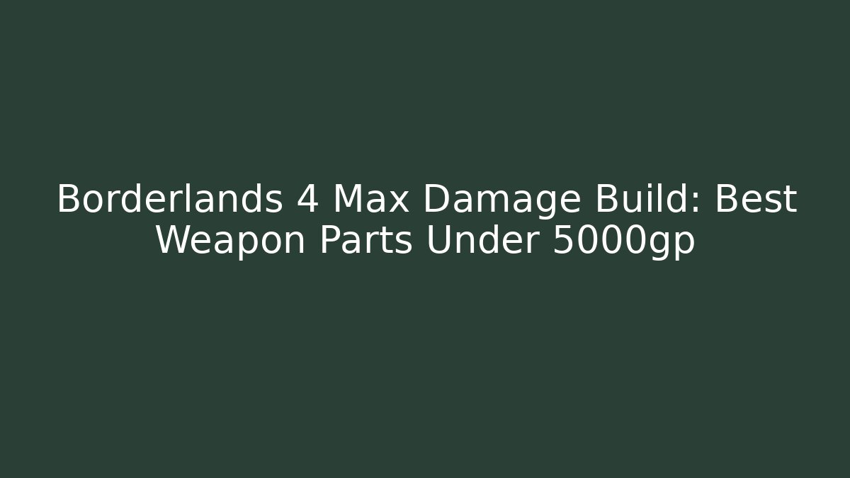 Borderlands 4 Max Damage Build: Best Weapon Parts Under 5000gp