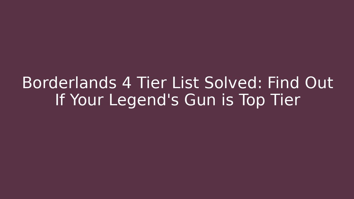 Borderlands 4 Tier List Solved: Find Out If Your Legend’s Gun is Top Tier