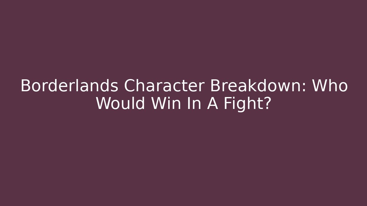 Borderlands Character Breakdown: Who Would Win In A Fight? - Andrea Zevedo