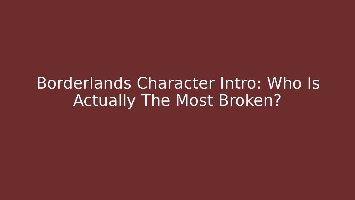 Borderlands Character Intro: Who Is Actually The Most Broken?