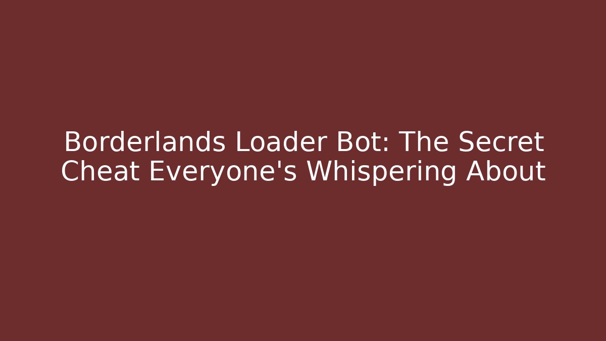 Borderlands Loader Bot: The Secret Cheat Everyone's Whispering About