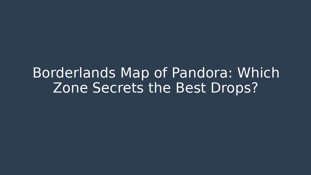 Borderlands Map of Pandora: Which Zone Secrets the Best Drops?