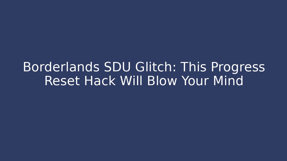 Borderlands SDU Glitch: This Progress Reset Hack Will Blow Your Mind - Andrea Zevedo