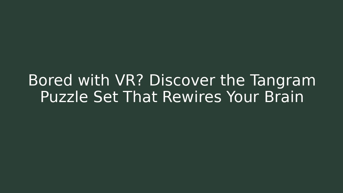 Bored with VR? Discover the Tangram Puzzle Set That Rewires Your Brain