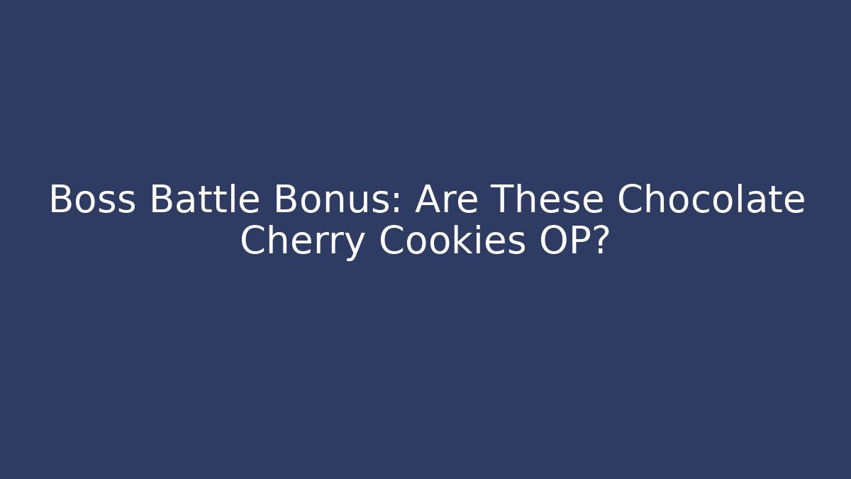 Boss Battle Bonus: Are These Chocolate Cherry Cookies OP?