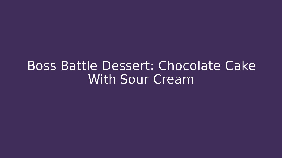 Boss Battle Dessert: Chocolate Cake With Sour Cream