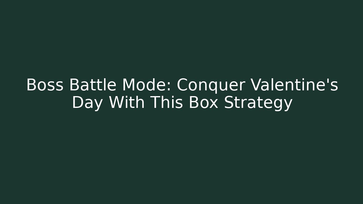 Boss Battle Mode: Conquer Valentine's Day With This Box Strategy