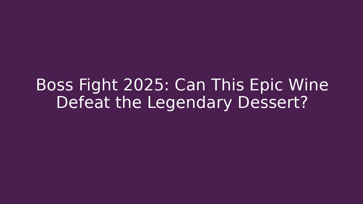 Boss Fight 2025: Can This Epic Wine Defeat the Legendary Dessert?
