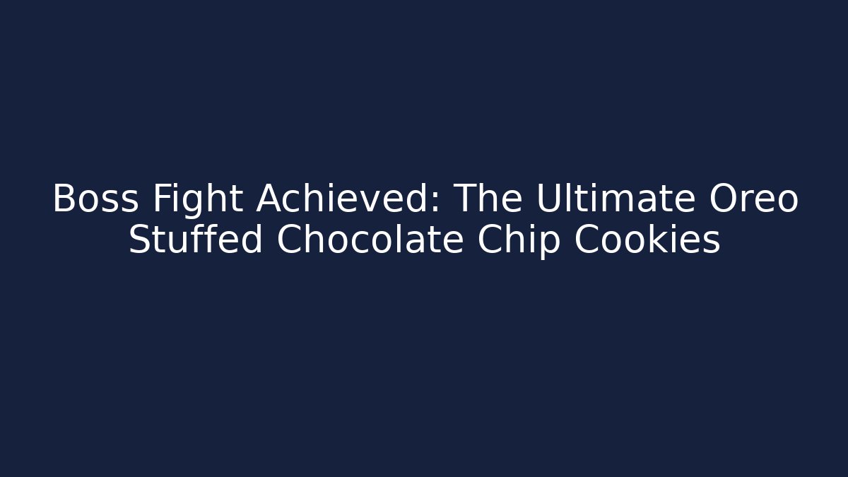 Boss Fight Achieved: The Ultimate Oreo Stuffed Chocolate Chip Cookies