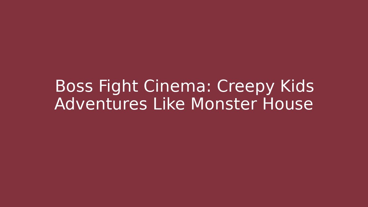 Boss Fight Cinema: Creepy Kids Adventures Like Monster House